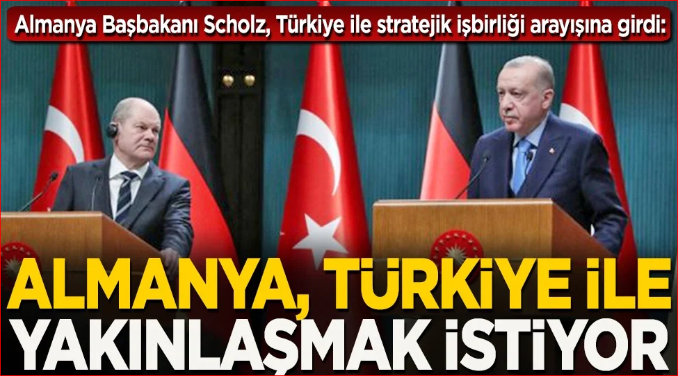 Almanya Başbakanı Scholz, Türkiye ile stratejik işbirliği arayışına girdi: Almanya, Türkiye ile yakınlaşmak istiyor