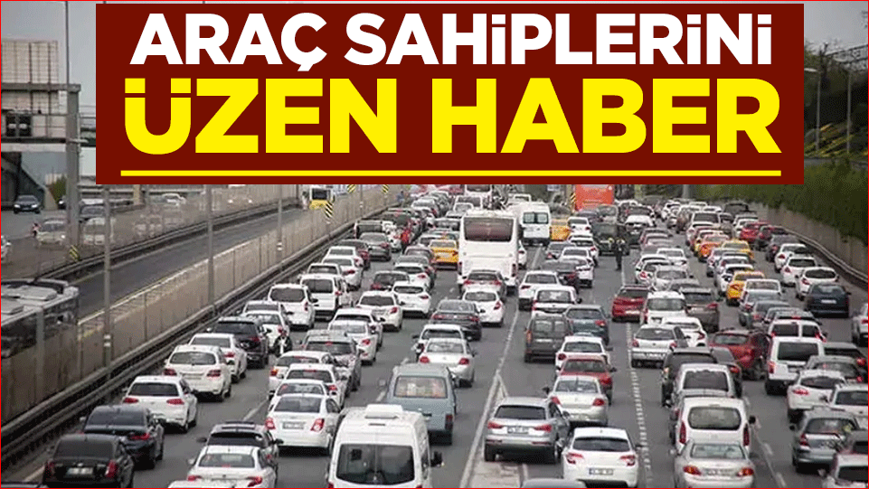 Araç sahiplerini üzen haber