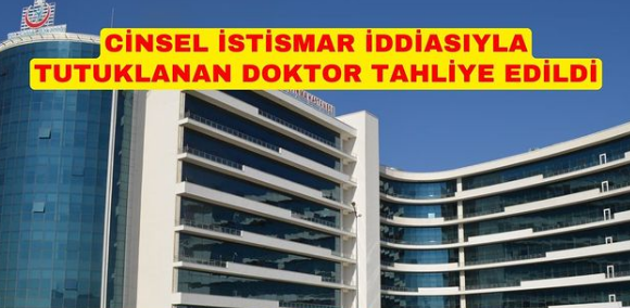 CİNSEL İSTİSMAR İDDİASIYLA TUTUKLANAN DOKTOR TAHLİYE EDİLDİ.