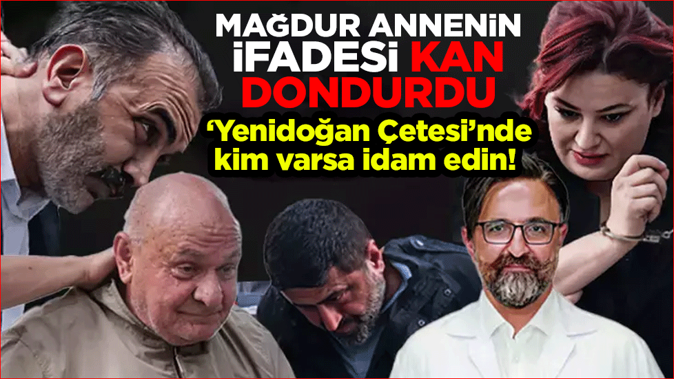 Mağdur annenin ifadesi kan dondurdu! 