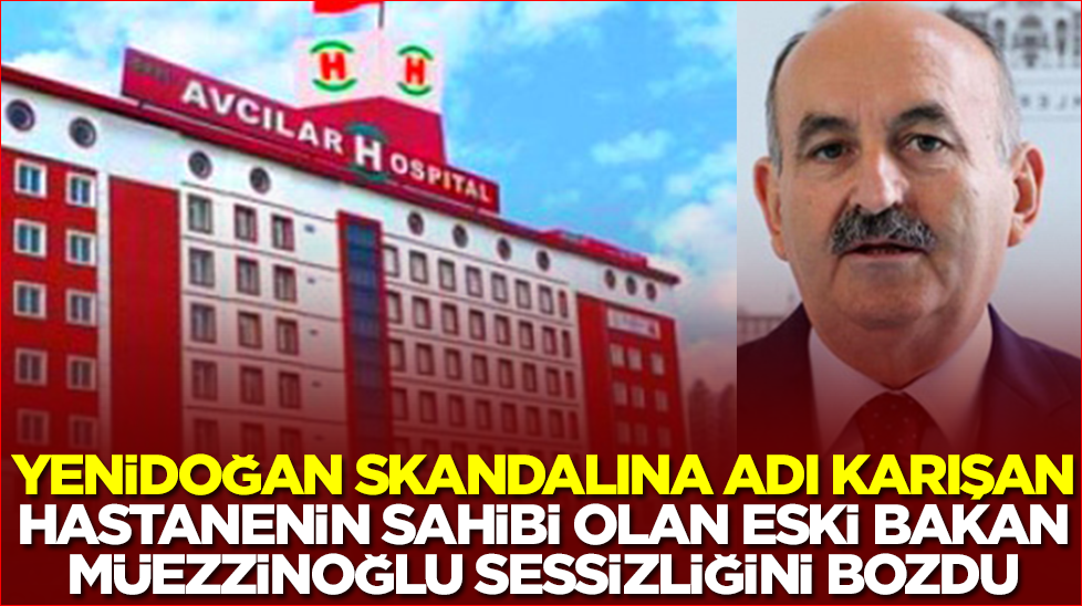 Yenidoğan skandalına adı karışan hastanenin sahibi eski bakan Mehmet Müezzinoğlu sessizliğini bozdu